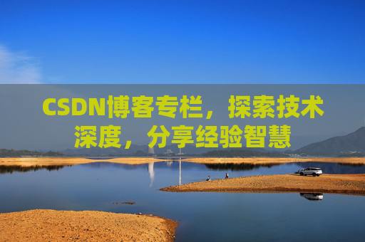 CSDN博客专栏，探索技术深度，分享经验智慧